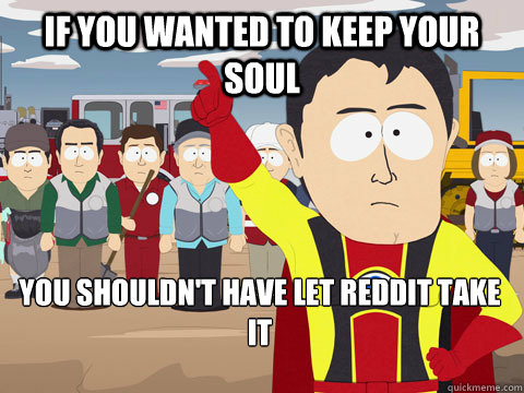 If you wanted to keep your soul You shouldn't have let Reddit take it  Captain Hindsight