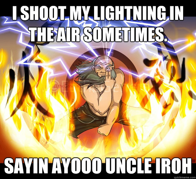 I shoot my lightning in the air sometimes. Sayin Ayooo Uncle Iroh  Iroh AltTab