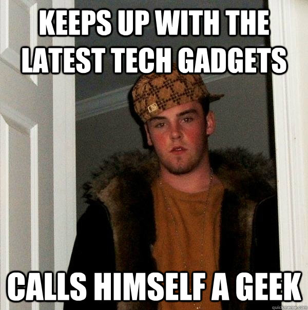 keeps up with the latest tech gadgets calls himself a geek - keeps up with the latest tech gadgets calls himself a geek  Scumbag Steve