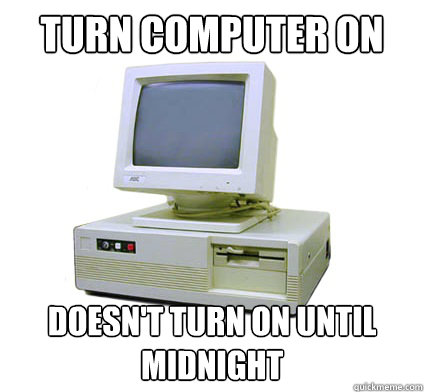 Turn computer on doesn't turn on until midnight  Your First Computer