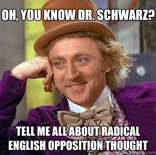 Tell me all about Radical English Opposition Thought Oh, you know Dr. Schwarz?  Condescending Wonka