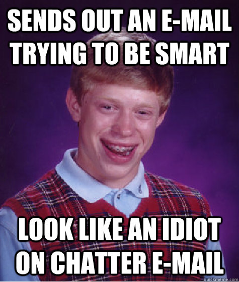 Sends out an e-mail trying to be smart Look like an idiot on chatter e-mail  Bad Luck Brian