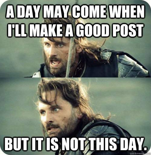 A day may come when I'll make a good post but it is not this day. - A day may come when I'll make a good post but it is not this day.  Aragorn Inspirational Speech