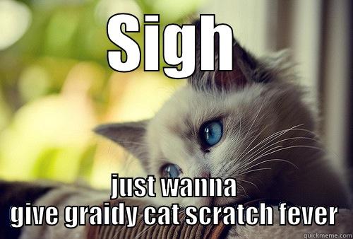 SIGH JUST WANNA GIVE GRAIDY CAT SCRATCH FEVER First World Problems Cat