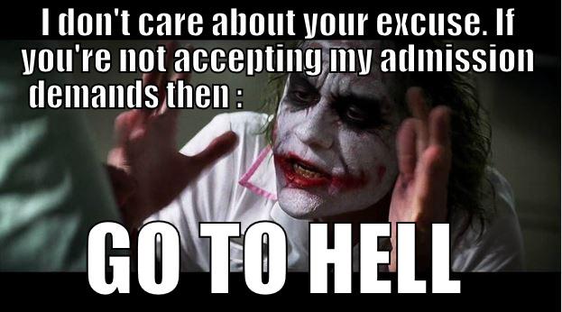 Go to Hell - I DON'T CARE ABOUT YOUR EXCUSE. IF YOU'RE NOT ACCEPTING MY ADMISSION DEMANDS THEN :                                                GO TO HELL Joker Mind Loss