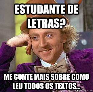 estudante de  letras? me conte mais sobre como leu todos os textos...  Condescending Wonka