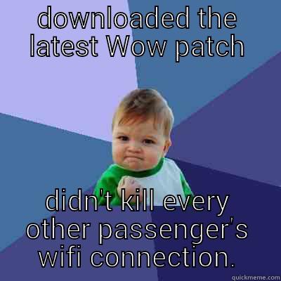 DOWNLOADED THE LATEST WOW PATCH DIDN'T KILL EVERY OTHER PASSENGER'S WIFI CONNECTION. Success Kid