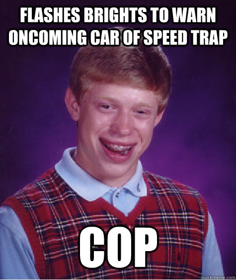 Flashes brights to warn oncoming car of speed trap cop  Bad Luck Brian