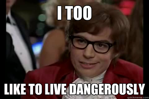 I too like to live Dangerously  Dangerously - Austin Powers