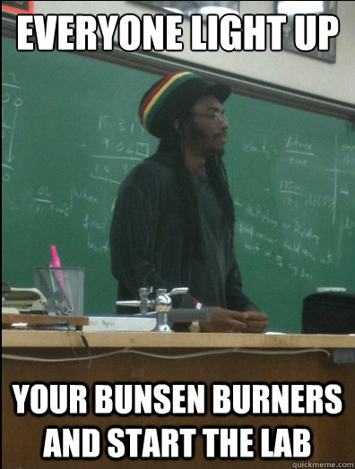 Everyone light up your bunsen burners and start the lab  Rasta Science Teacher