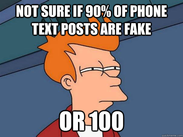 Not sure if 90% of phone text posts are fake or 100  Futurama Fry