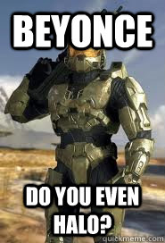 Beyonce Do you even halo?  Master Chief