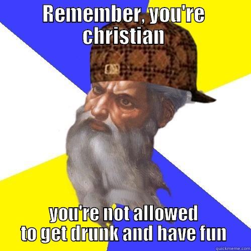 Every time - REMEMBER, YOU'RE CHRISTIAN YOU'RE NOT ALLOWED TO GET DRUNK AND HAVE FUN Scumbag Advice God