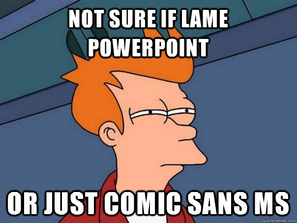 Not sure if lame powerpoint  Or just comic sans ms  Futurama Fry