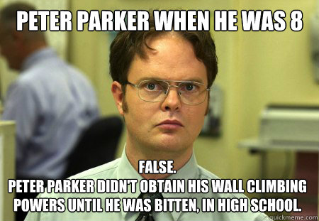 peter parker when he was 8 False.
peter parker didn't obtain his wall climbing powers until he was bitten, in high school.  Dwight