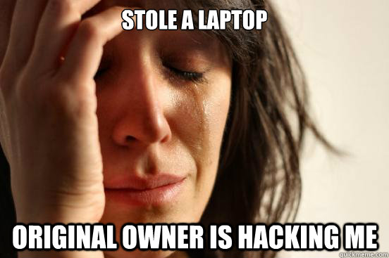 Stole a laptop Original owner is hacking me  First World Problems