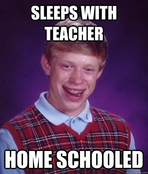 sleeps with teacher home schooled  Bad Luck Brian