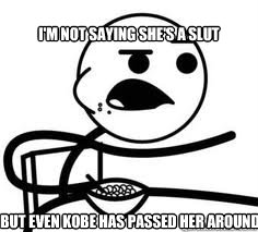 But even Kobe has passed her around I'm not saying she's a slut  