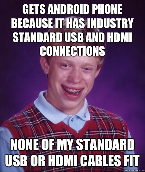 Gets Android phone because it has industry standard USB and HDMI connections None of my standard USB or HDMI cables fit - Gets Android phone because it has industry standard USB and HDMI connections None of my standard USB or HDMI cables fit  Bad Luck Brian