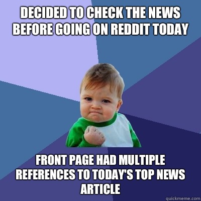 Decided to check the news before going on Reddit today Front page had multiple references to today's top news article  Success Kid