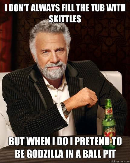 I don't always fill the tub with skittles but when i do i pretend to be godzilla in a ball pit - I don't always fill the tub with skittles but when i do i pretend to be godzilla in a ball pit  Dos Equis man