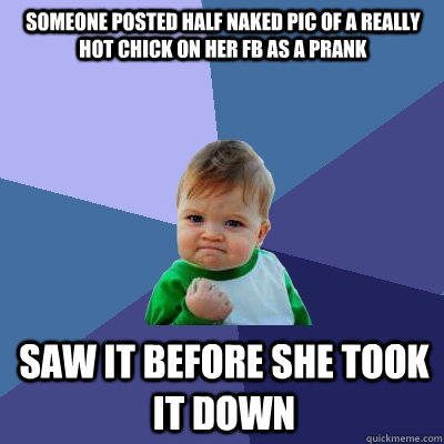 someone posted half naked pic of a really hot chick on her fb as a prank saw it before she took it down  Success Kid