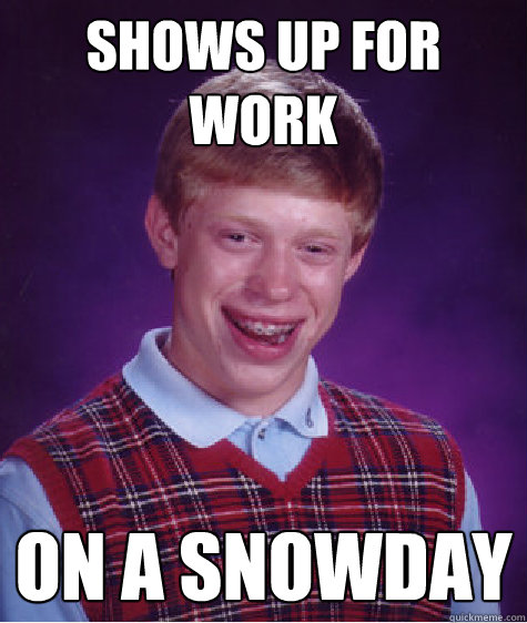 shows up for work on a snowday - shows up for work on a snowday  Bad Luck Brian