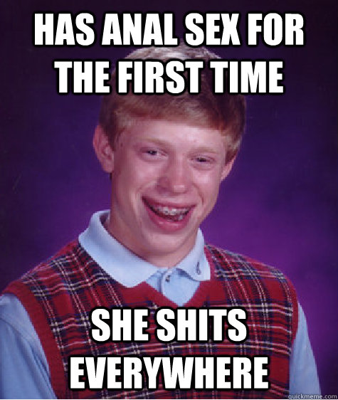 has anal sex for the first time she shits everywhere  Bad Luck Brian