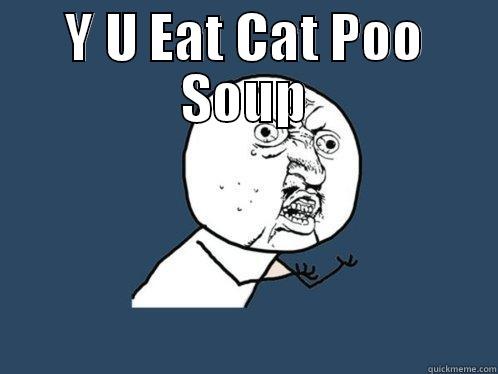 Y U EAT CAT POO SOUP  Y U No