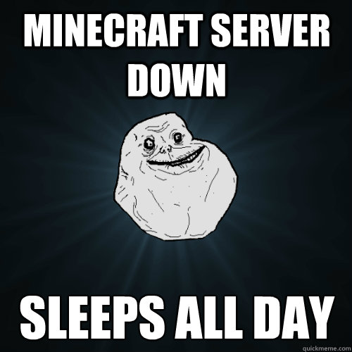 Minecraft server down Sleeps all day - Minecraft server down Sleeps all day  Forever Alone