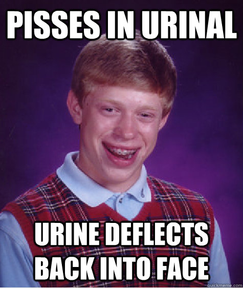 Pisses in urinal Urine deflects back into face - Pisses in urinal Urine deflects back into face  Bad Luck Brian