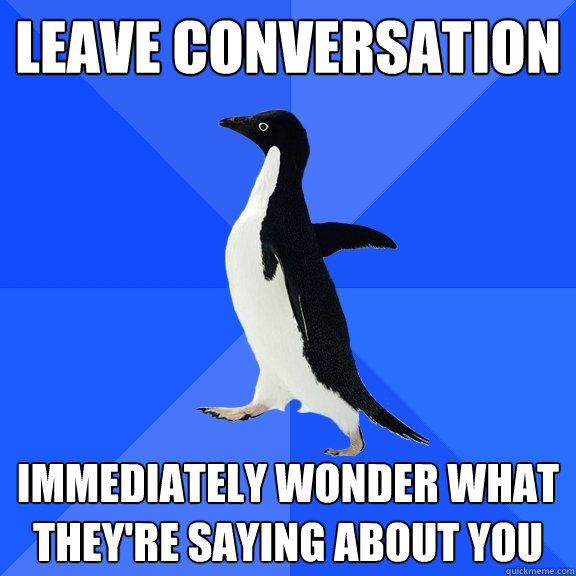 Leave conversation immediately wonder what they're saying about you - Leave conversation immediately wonder what they're saying about you  Socially Awkward Penguin