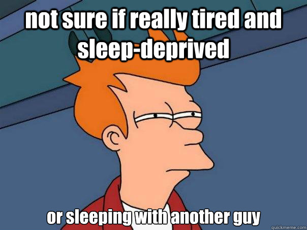 not sure if really tired and sleep-deprived or sleeping with another guy - not sure if really tired and sleep-deprived or sleeping with another guy  Futurama Fry