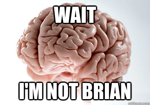 WAIT I'M NOT BRIAN - WAIT I'M NOT BRIAN  Scumbag Brain