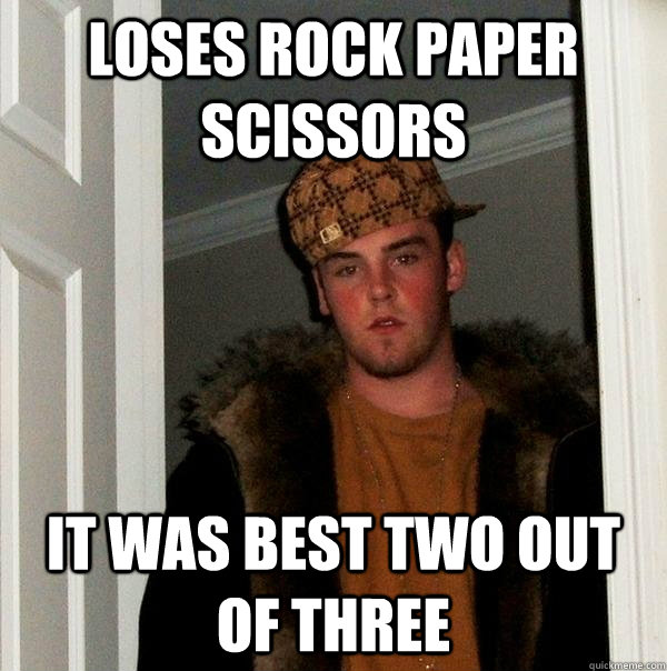 loses rock paper scissors it was best two out of three - loses rock paper scissors it was best two out of three  Scumbag Steve