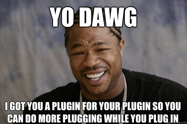 yo dawg I got you a plugin for your plugin so you can do more plugging while you plug in  Xzibit meme 2