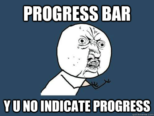 progress bar y u no indicate progress  Y U No