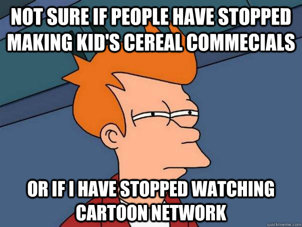 Not sure if people have stopped making kid's cereal commecials or if I have stopped watching Cartoon Network  Futurama Fry