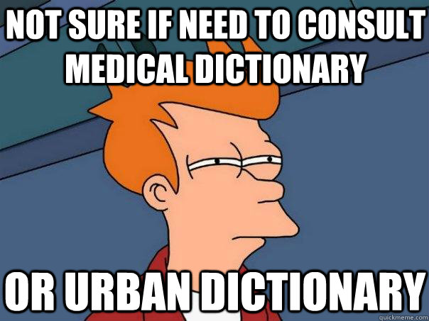 not sure if need to consult medical dictionary or urban dictionary  Futurama Fry