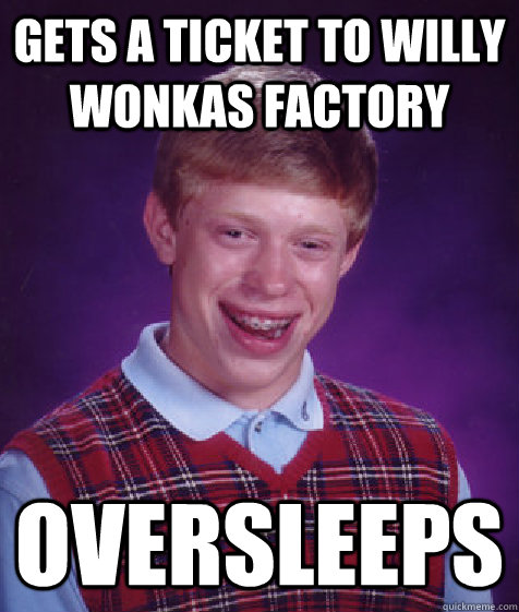 GETS a ticket to willy wonkas factory oversleeps  Bad Luck Brian