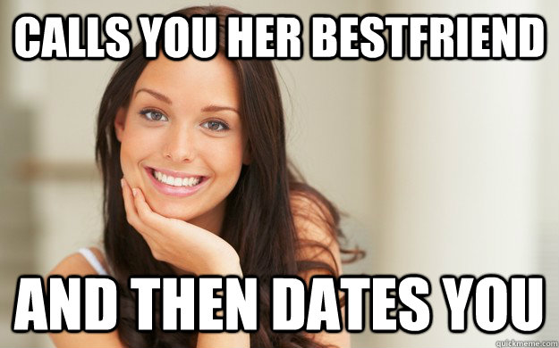 calls you her bestfriend and then dates you  Good Girl Gina