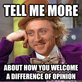 Tell Me more about how you welcome a difference of opinion - Tell Me more about how you welcome a difference of opinion  Condescending Wonka