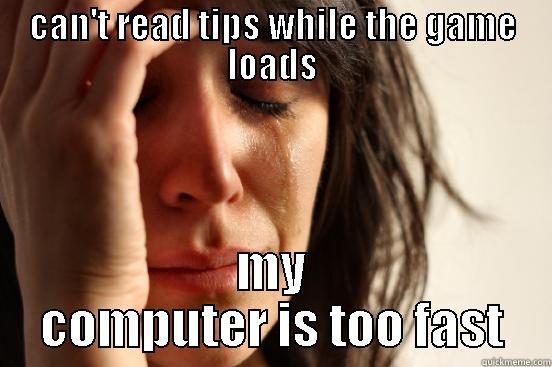 jhbfdjsjlunl gvhjvhjfvh - CAN'T READ TIPS WHILE THE GAME LOADS MY COMPUTER IS TOO FAST First World Problems