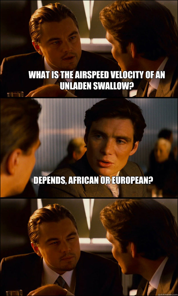 What is the airspeed velocity of an unladen swallow? Depends, African or European?   Inception