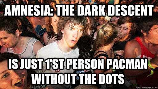 Amnesia: The Dark Descent Is just 1'st person pacman without the dots  Sudden Clarity Clarence