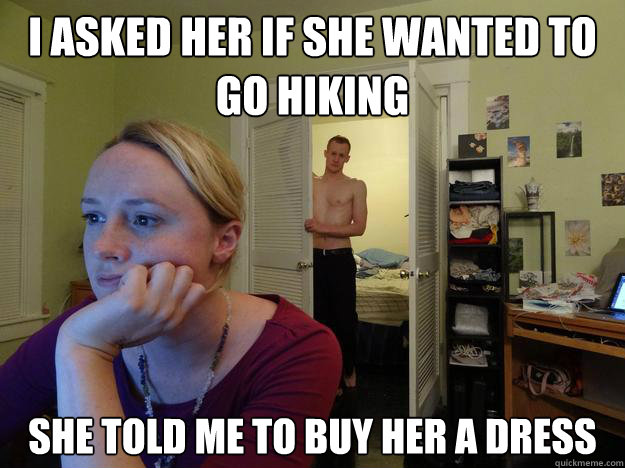 I asked her if she wanted to go hiking she told me to buy her a dress  Redditors Boyfriend