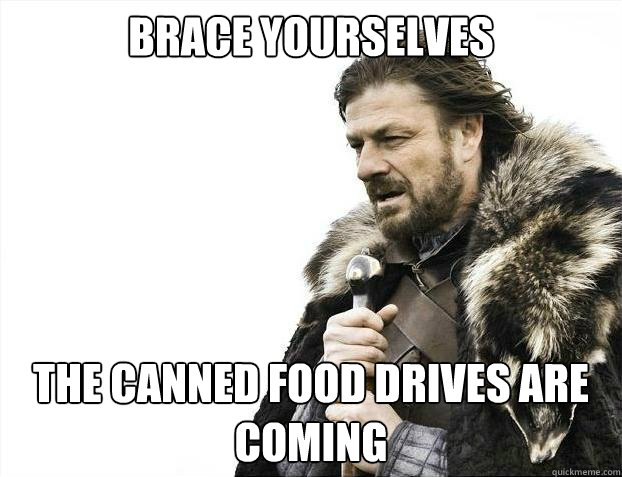 BRACE YOURSELVES the canned food drives are coming - BRACE YOURSELVES the canned food drives are coming  Misc