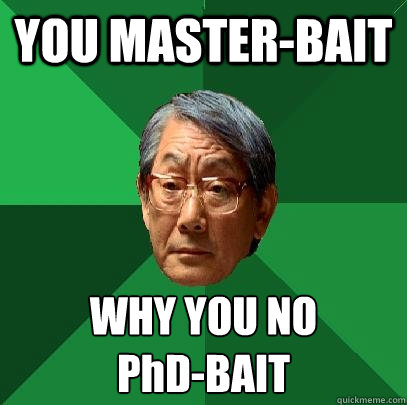 YOU MASTER-BAIT WHY YOU NO
PhD-BAIT  High Expectations Asian Father