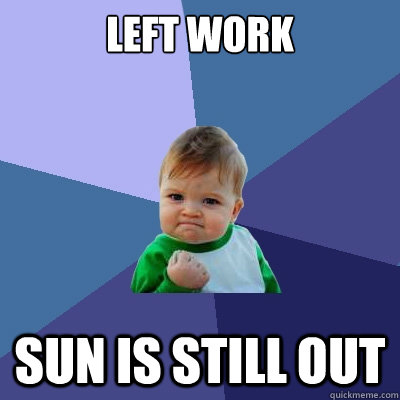 Left work Sun is still out  Success Kid