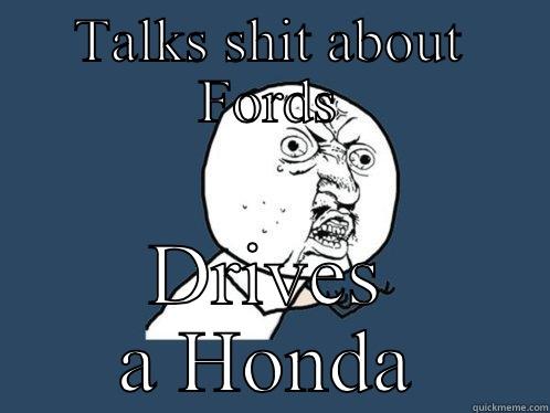 TALKS SHIT ABOUT FORDS DRIVES A HONDA Y U No